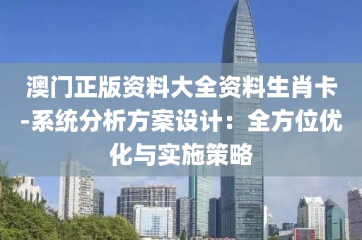 澳门正版资料大全资料生肖卡-系统分析方案设计：全方位优化与实施策略