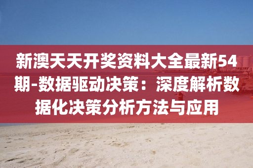 新澳天天开奖资料大全最新54期-数据驱动决策：深度解析数据化决策分析方法与应用