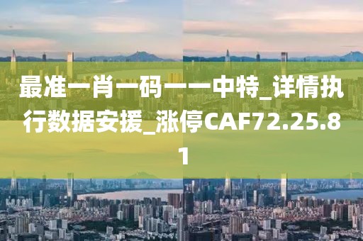 最准一肖一码一一中特_详情执行数据安援_涨停CAF72.25.81