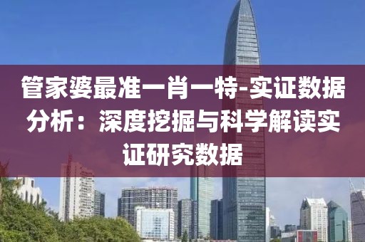 管家婆最准一肖一特-实证数据分析：深度挖掘与科学解读实证研究数据