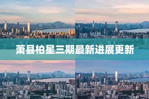萧县柏星三期最新进展更新