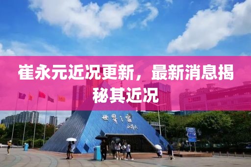 崔永元近况更新，最新消息揭秘其近况
