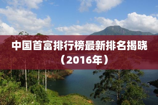中国首富排行榜最新排名揭晓（2016年）