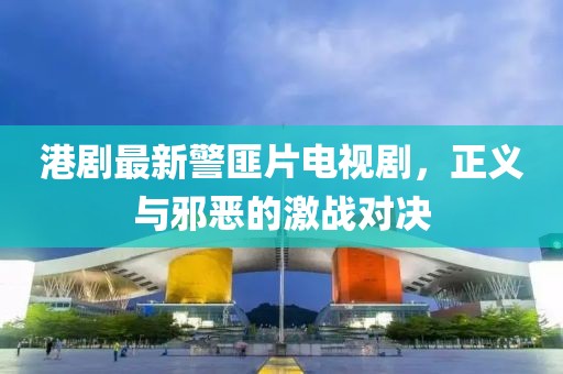 港剧最新警匪片电视剧，正义与邪恶的激战对决