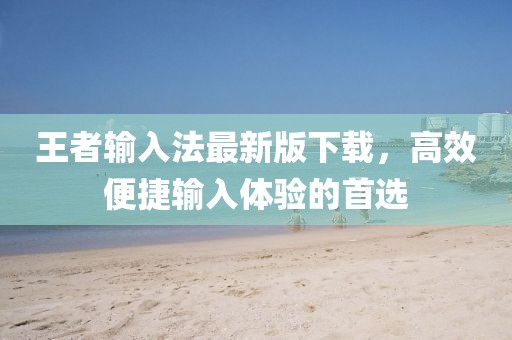 王者输入法最新版下载，高效便捷输入体验的首选