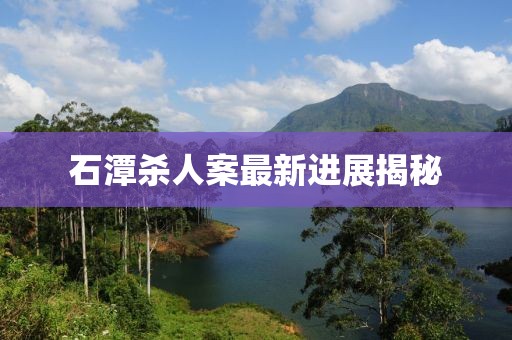 石潭杀人案最新进展揭秘