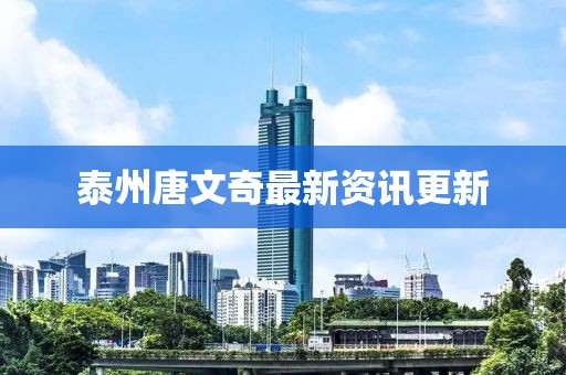 泰州唐文奇最新资讯更新