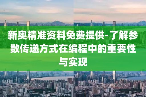 新奥精准资料免费提供-了解参数传递方式在编程中的重要性与实现