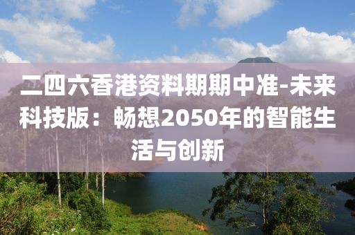 二四六香港资料期期中准-未来科技版：畅想2050年的智能生活与创新