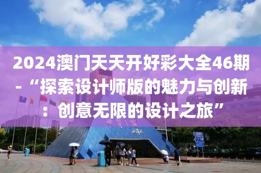 2024澳门天天开好彩大全46期-“探索设计师版的魅力与创新：创意无限的设计之旅”