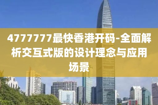 4777777最快香港开码-全面解析交互式版的设计理念与应用场景