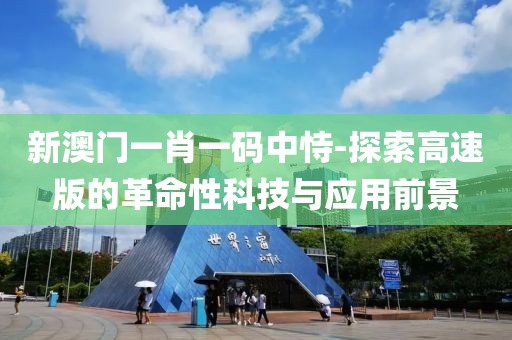 新澳门一肖一码中恃-探索高速版的革命性科技与应用前景