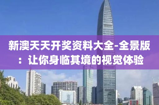 新澳天天开奖资料大全-全景版：让你身临其境的视觉体验