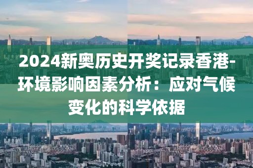 2024新奥历史开奖记录香港-环境影响因素分析：应对气候变化的科学依据
