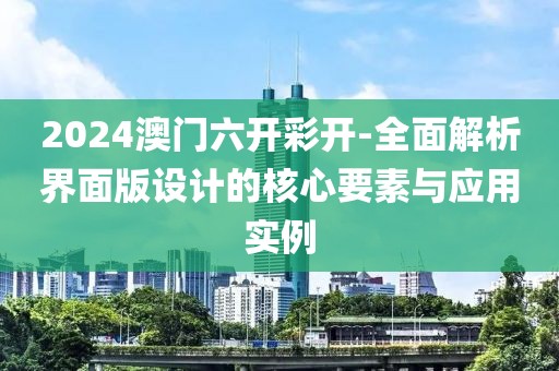 2024澳门六开彩开-全面解析界面版设计的核心要素与应用实例