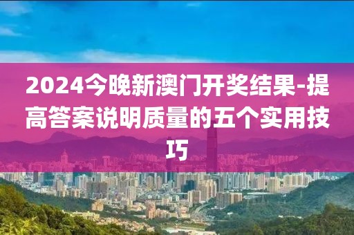 2024今晚新澳门开奖结果-提高答案说明质量的五个实用技巧