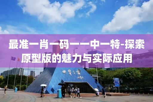 最准一肖一码一一中一特-探索原型版的魅力与实际应用