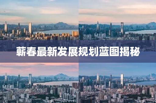 蕲春最新发展规划蓝图揭秘