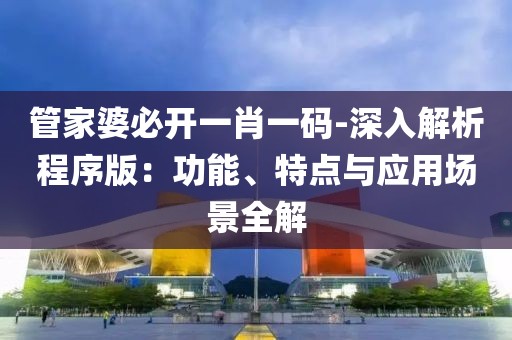 管家婆必开一肖一码-深入解析程序版：功能、特点与应用场景全解