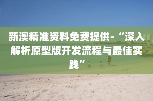 新澳精准资料免费提供-“深入解析原型版开发流程与最佳实践”