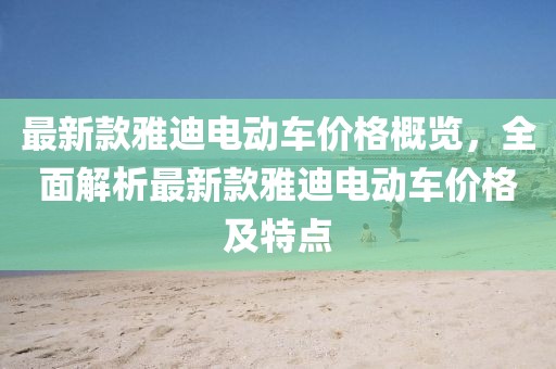 最新款雅迪电动车价格概览，全面解析最新款雅迪电动车价格及特点
