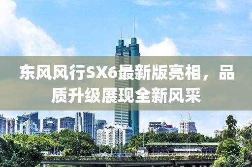 东风风行SX6最新版亮相，品质升级展现全新风采