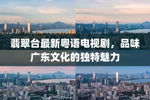 翡翠台最新粤语电视剧，品味广东文化的独特魅力