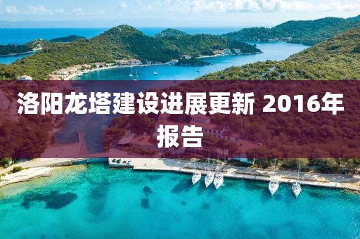 洛阳龙塔建设进展更新 2016年报告