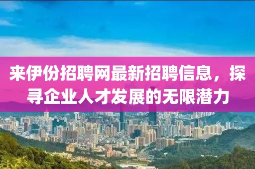 来伊份招聘网最新招聘信息，探寻企业人才发展的无限潜力