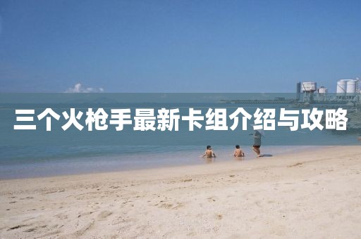 三个火枪手最新卡组介绍与攻略