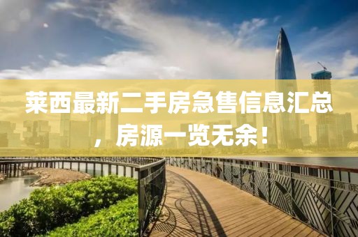 莱西最新二手房急售信息汇总，房源一览无余！