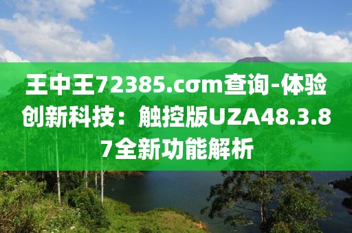 王中王72385.cσm查询-体验创新科技：触控版UZA48.3.87全新功能解析