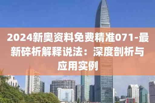 2024新奥资料免费精准071-最新碎析解释说法：深度剖析与应用实例