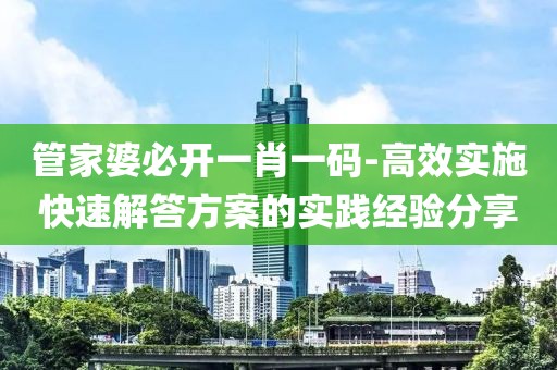 管家婆必开一肖一码-高效实施快速解答方案的实践经验分享