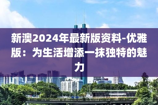 新澳2024年最新版资料-优雅版：为生活增添一抹独特的魅力