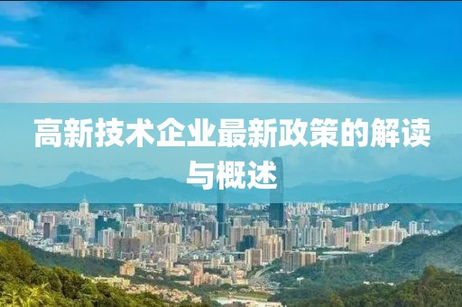 高新技术企业最新政策的解读与概述