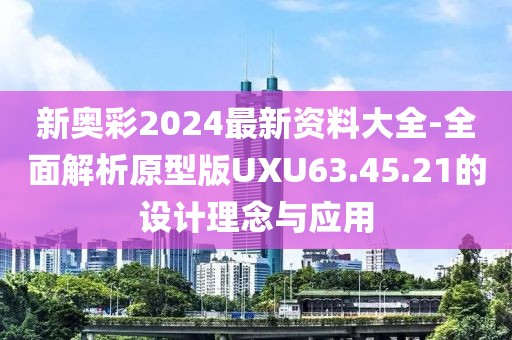 新奥彩2024最新资料大全-全面解析原型版UXU63.45.21的设计理念与应用