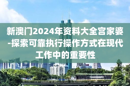 新澳门2024年资料大全宫家婆-探索可靠执行操作方式在现代工作中的重要性
