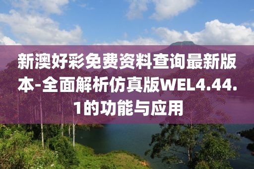 新澳好彩免费资料查询最新版本-全面解析仿真版WEL4.44.1的功能与应用