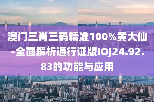 澳门三肖三码精准100%黄大仙-全面解析通行证版IOJ24.92.83的功能与应用