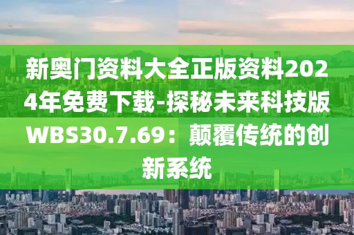 新奥门资料大全正版资料2024年免费下载-探秘未来科技版WBS30.7.69：颠覆传统的创新系统