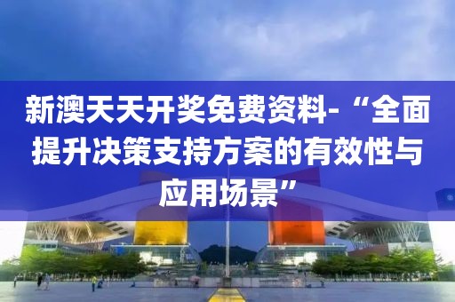 新澳天天开奖免费资料-“全面提升决策支持方案的有效性与应用场景”