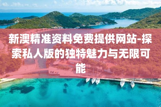 新澳精准资料免费提供网站-探索私人版的独特魅力与无限可能