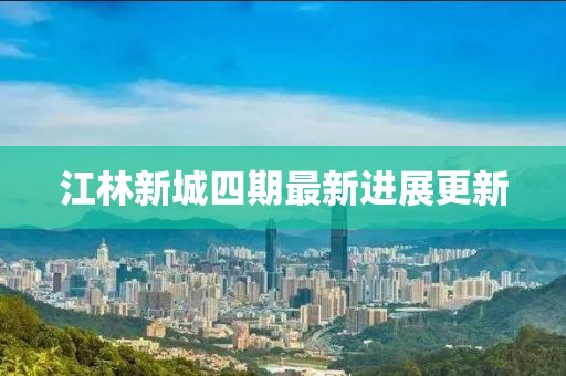 江林新城四期最新进展更新