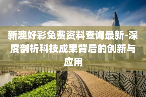 新澳好彩免费资料查询最新-深度剖析科技成果背后的创新与应用