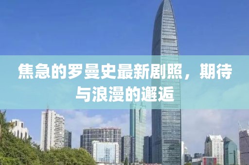 焦急的罗曼史最新剧照，期待与浪漫的邂逅