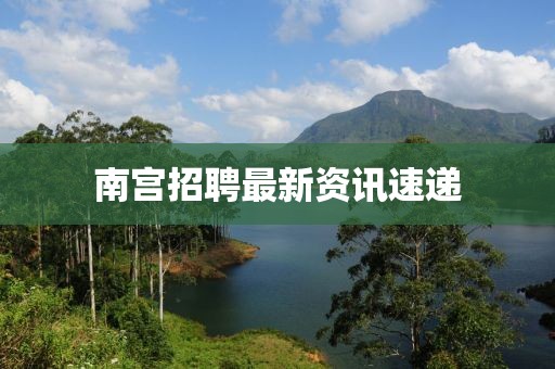南宫招聘最新资讯速递