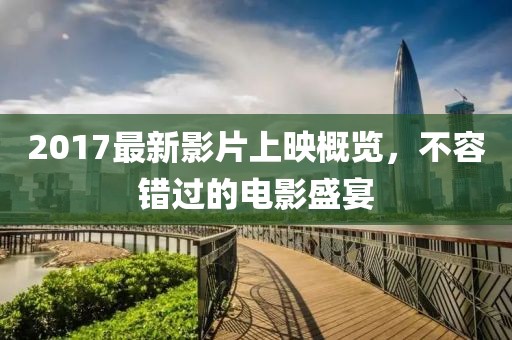 2017最新影片上映概览，不容错过的电影盛宴