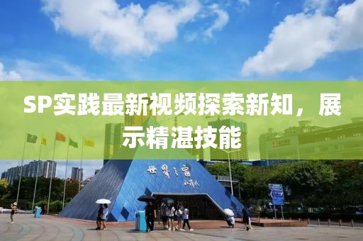 SP实践最新视频探索新知，展示精湛技能
