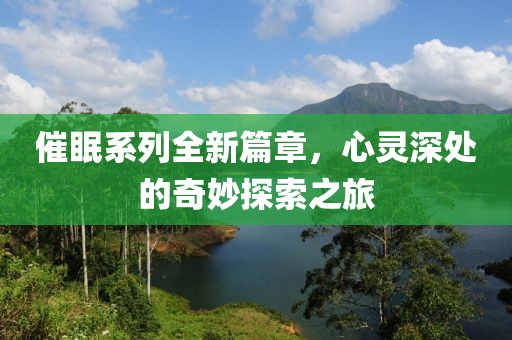 催眠系列全新篇章，心灵深处的奇妙探索之旅